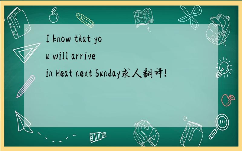 I know that you will arrive in Heat next Sunday求人翻译!