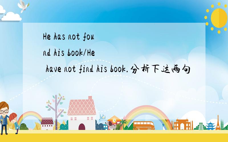 He has not found his book/He have not find his book.分析下这两句