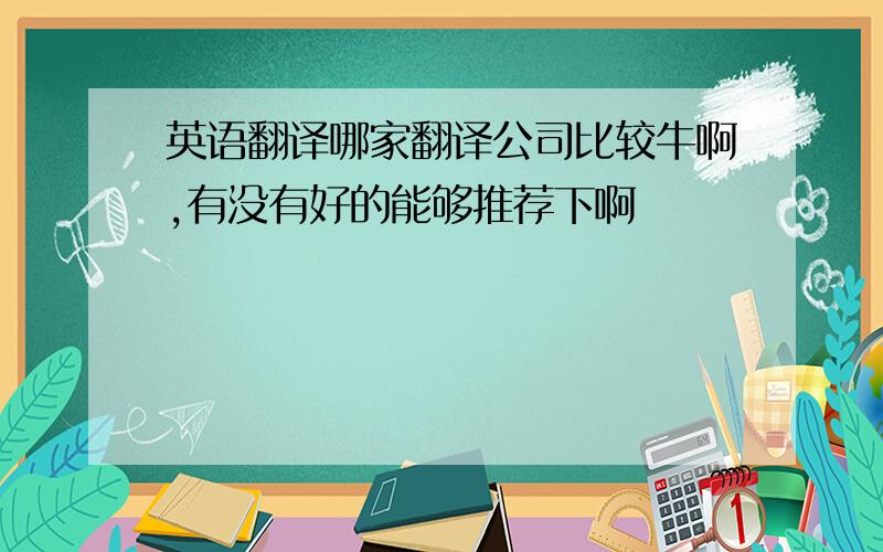 英语翻译哪家翻译公司比较牛啊,有没有好的能够推荐下啊