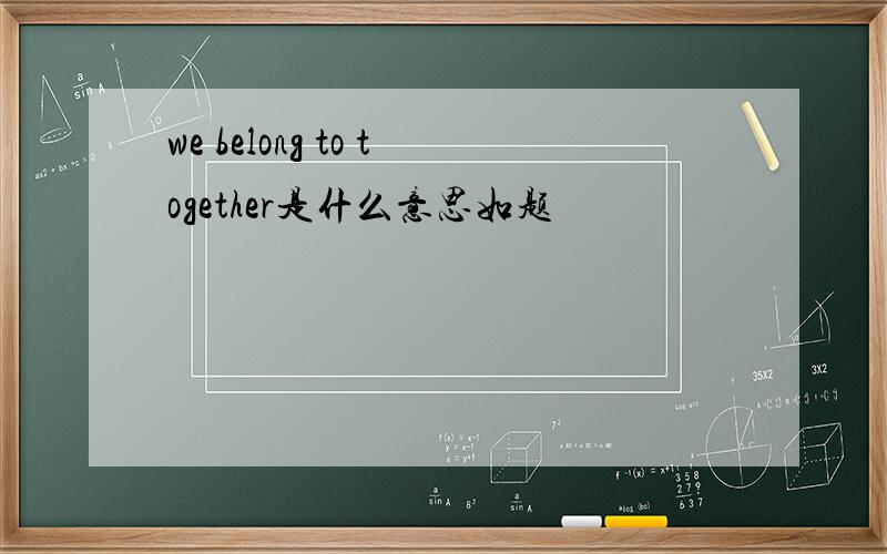 we belong to together是什么意思如题