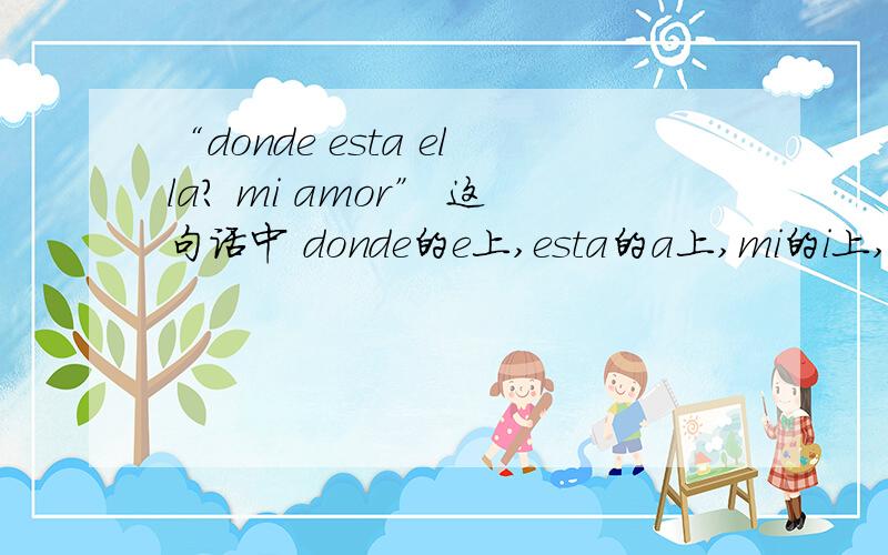 “donde esta ella? mi amor” 这句话中 donde的e上,esta的a上,mi的i上,都有一个像拼音中二声的升调这是陶喆的《追》里面的一段歌词,这句话是什么意思 那个语种呢?