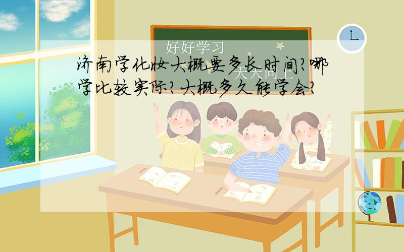 济南学化妆大概要多长时间?哪学比较实际?大概多久能学会?