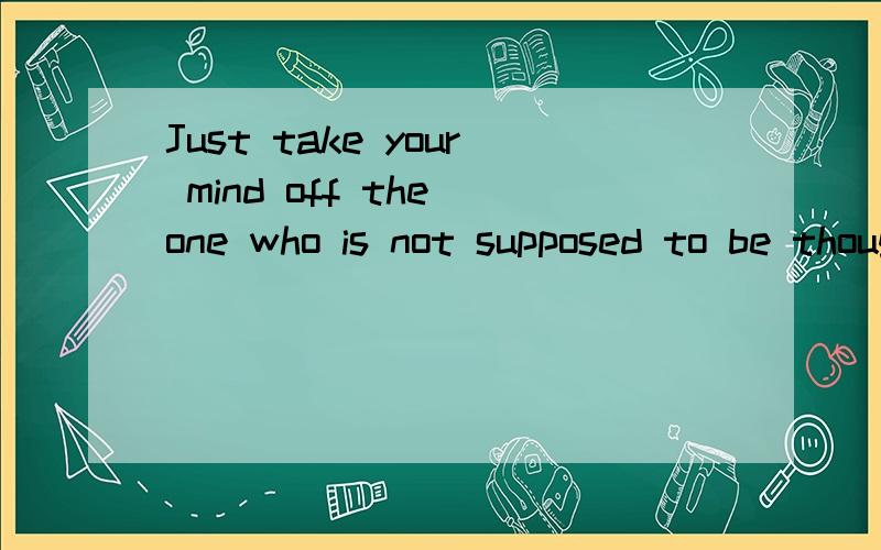 Just take your mind off the one who is not supposed to be thought of 中午翻译是什么?