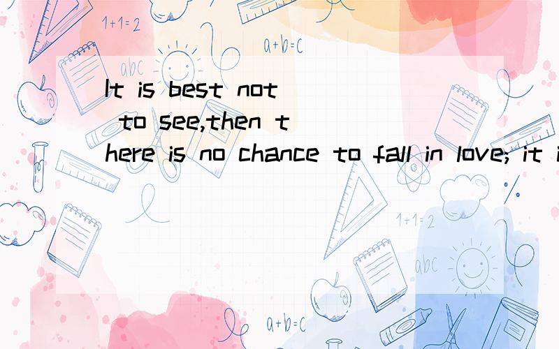 It is best not to see,then there is no chance to fall in love; it is best not to become intimate,then I will not be forlorn when I miss.