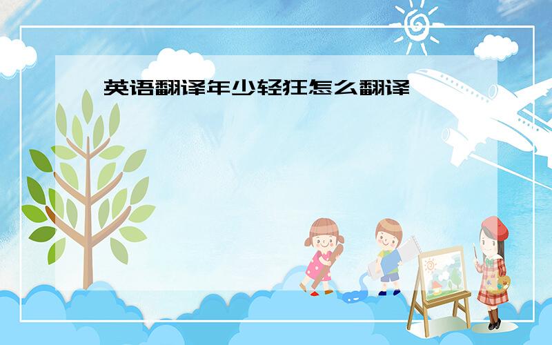 英语翻译年少轻狂怎么翻译