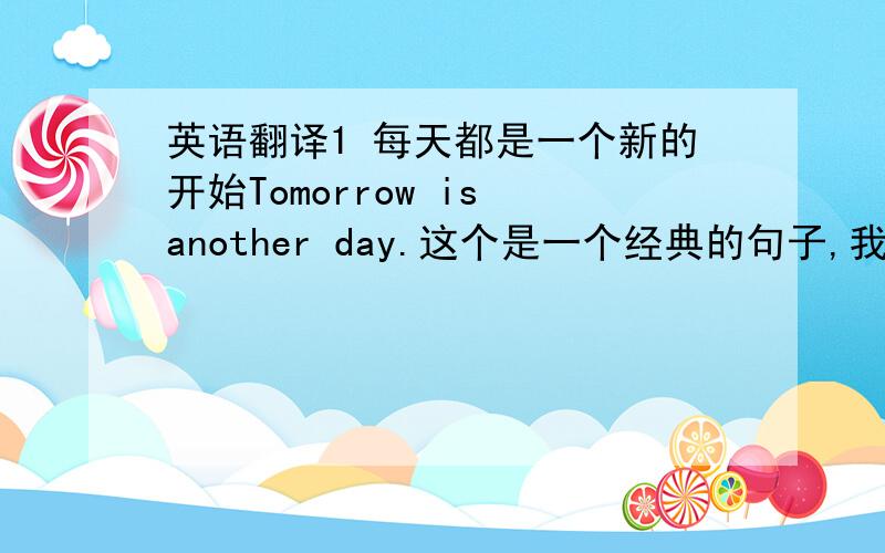 英语翻译1 每天都是一个新的开始Tomorrow is another day.这个是一个经典的句子,我知道.,还有别的翻译方法么?我还想问的是,every day 这个词组 能不能 做句子的 主语,去翻译句子呢?因为 every day 一