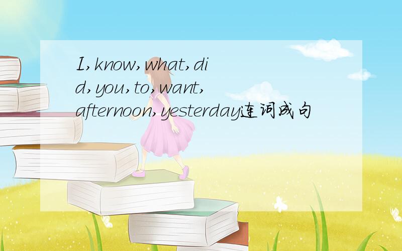 I,know,what,did,you,to,want,afternoon,yesterday连词成句