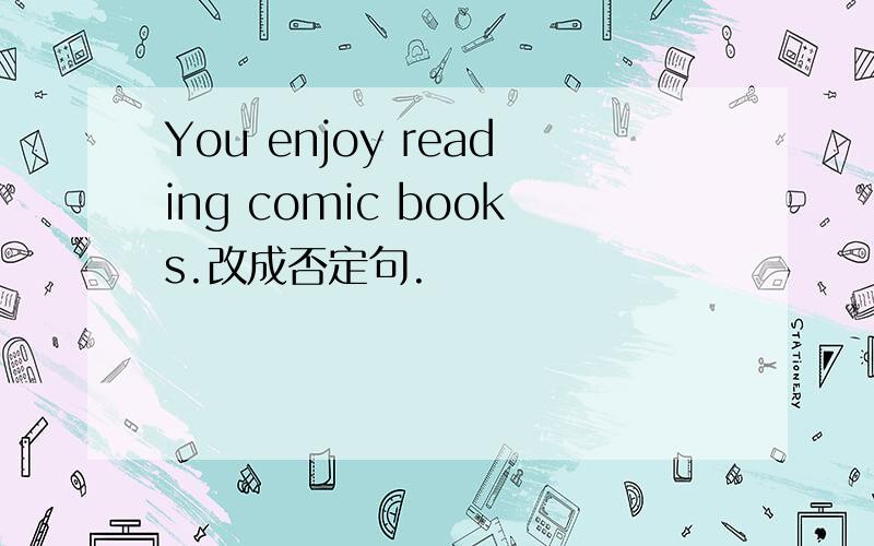 You enjoy reading comic books.改成否定句.