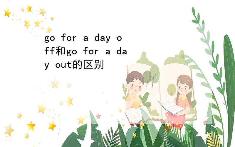 go for a day off和go for a day out的区别