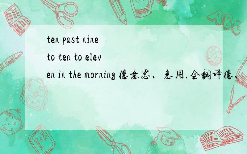 ten past nine to ten to eleven in the morning 德意思、急用.会翻译德、 帮下,