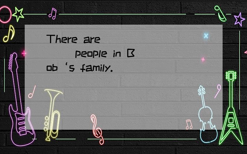 There are ______ people in Bob‘s family.