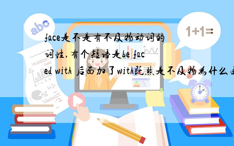 face是不是有不及物动词的词性,有个短语是be faced with 后面加了with既然是不及物为什么由被动语态