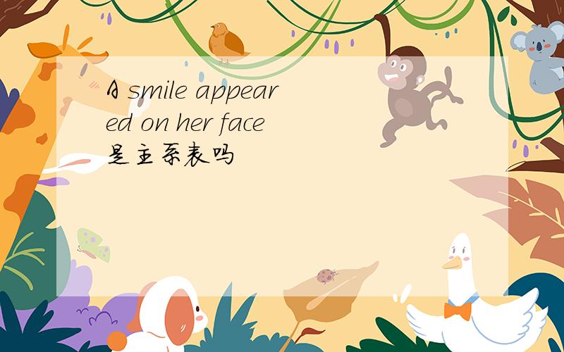 A smile appeared on her face是主系表吗