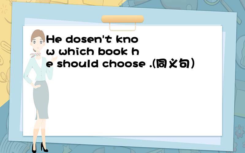 He dosen't know which book he should choose .(同义句）