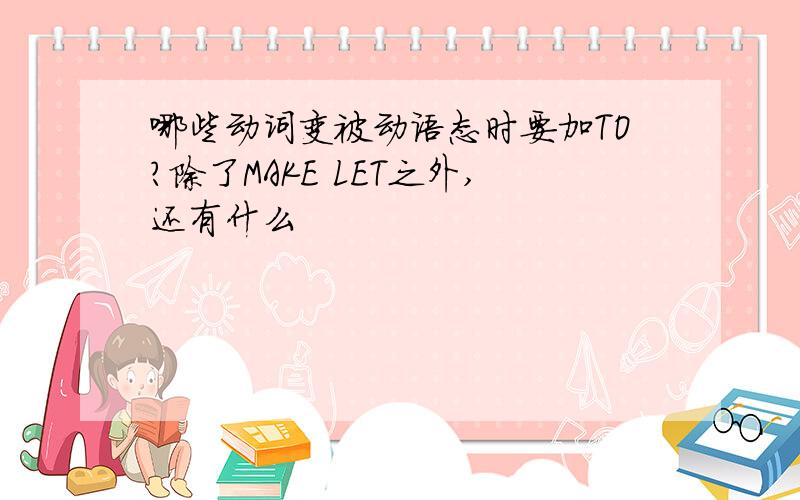 哪些动词变被动语态时要加TO?除了MAKE LET之外,还有什么