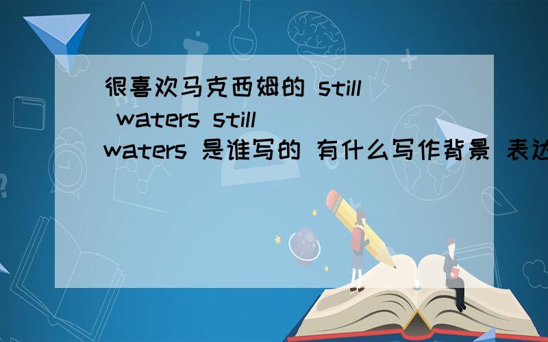 很喜欢马克西姆的 still waters still waters 是谁写的 有什么写作背景 表达了些什么 .