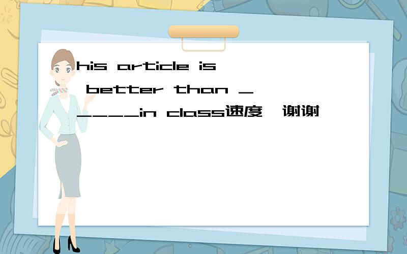 his article is better than _____in class速度  谢谢