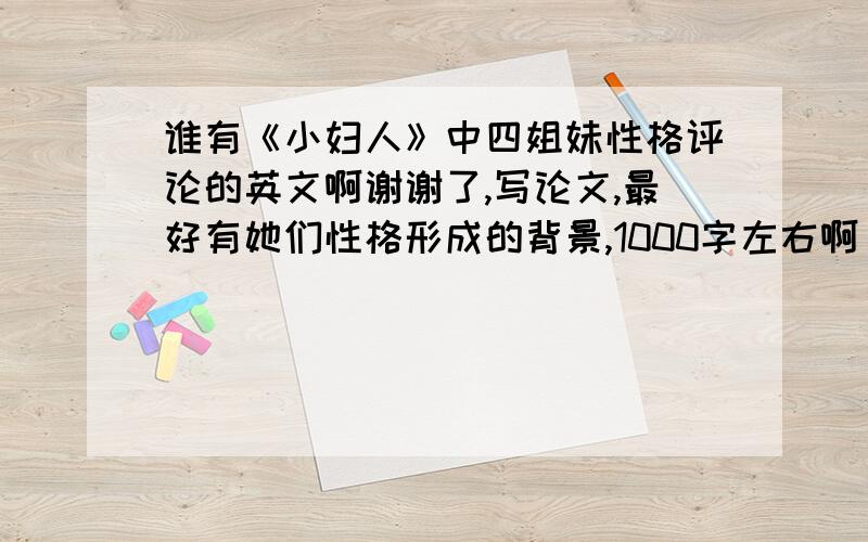 谁有《小妇人》中四姐妹性格评论的英文啊谢谢了,写论文,最好有她们性格形成的背景,1000字左右啊