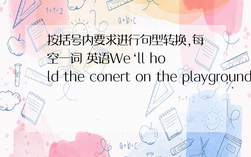 按括号内要求进行句型转换,每空一词 英语We‘ll hold the conert on the playground tomorrow.                                 _______________________对划线部分提问 ——— —— ———  will you hold the concert?