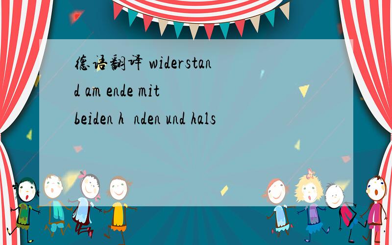 德语翻译 widerstand am ende mit beiden händen und hals