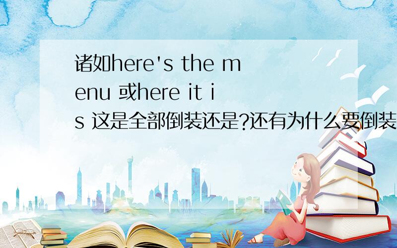 诸如here's the menu 或here it is 这是全部倒装还是?还有为什么要倒装