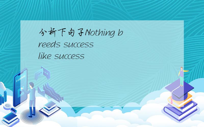 分析下句子Nothing breeds success like success