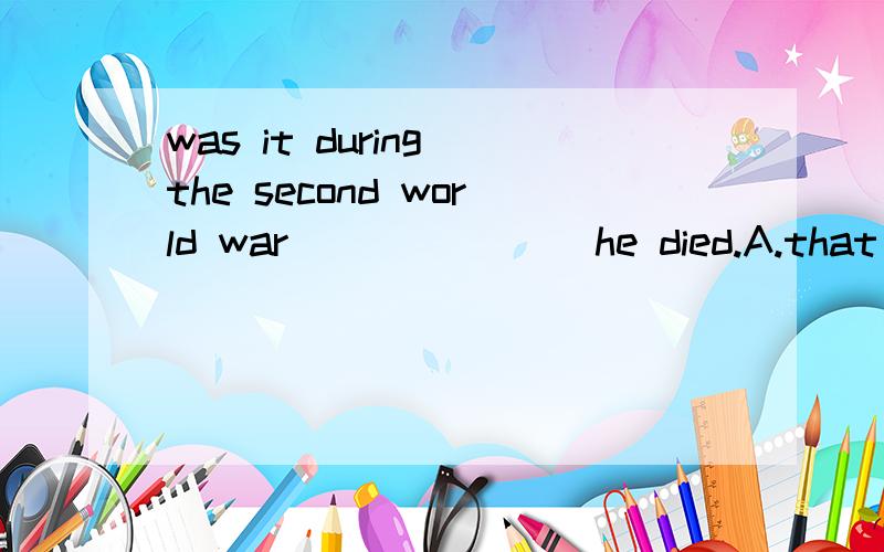 was it during the second world war _______he died.A.that B.whileC.when选什么?一定说明原因