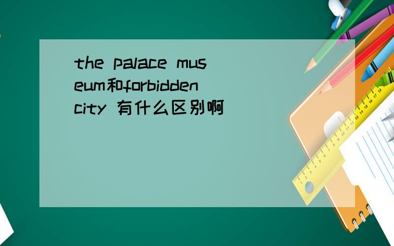 the palace museum和forbidden city 有什么区别啊