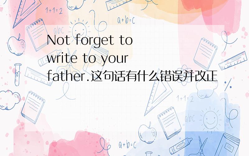 Not forget to write to your father.这句话有什么错误并改正