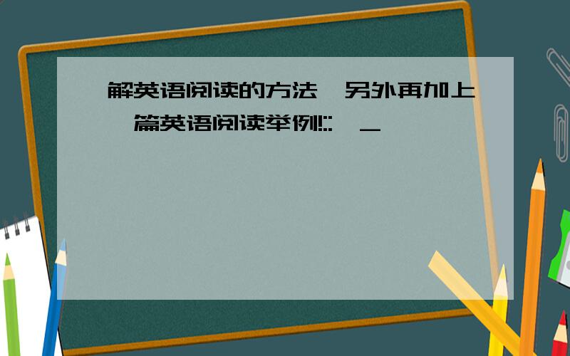 解英语阅读的方法,另外再加上一篇英语阅读举例!::>_