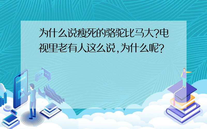 为什么说瘦死的骆驼比马大?电视里老有人这么说,为什么呢?