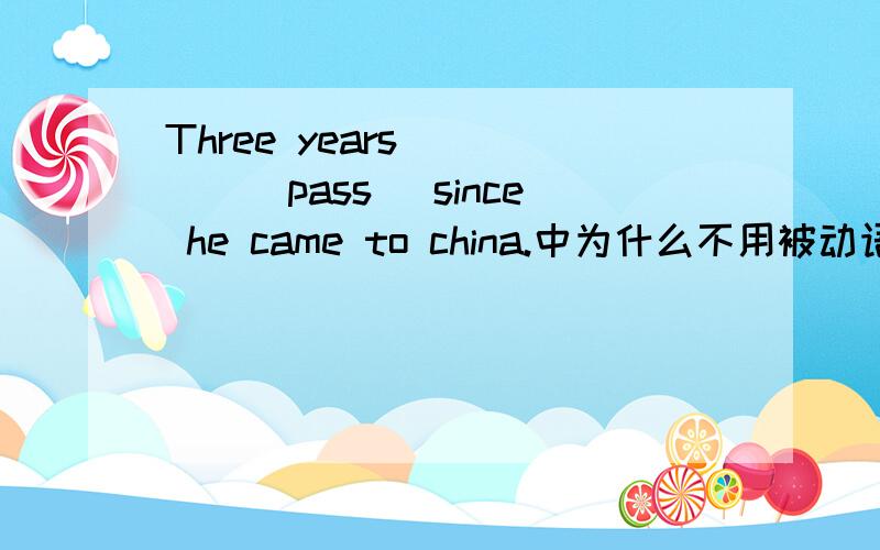 Three years_____（pass） since he came to china.中为什么不用被动语态