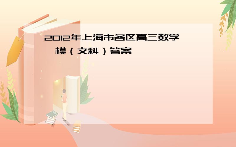 2012年上海市各区高三数学一模（文科）答案