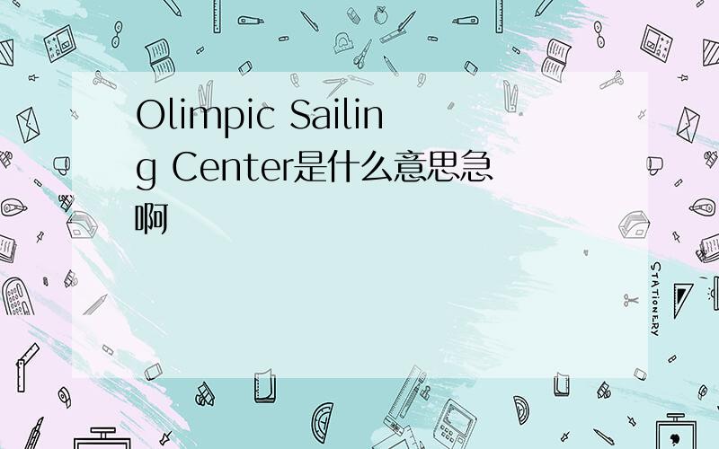 Olimpic Sailing Center是什么意思急啊