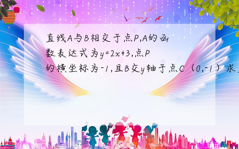 直线A与B相交于点P,A的函数表达式为y=2x+3,点P的横坐标为-1,且B交y轴于点C（0,-1）求直线B的函数表达