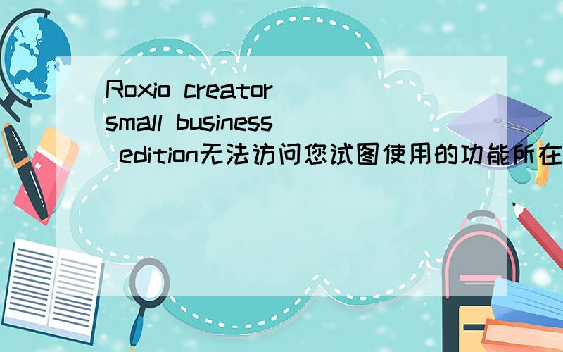 Roxio creator small business edition无法访问您试图使用的功能所在的网络位置.先是使用浏览器时出现右键失灵现象然后修复浏览器的过程中出现了这个问题