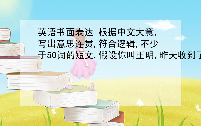 英语书面表达 根据中文大意,写出意思连贯,符合逻辑,不少于50词的短文.假设你叫王明,昨天收到了笔友David的e-mail,得知他不久要到北京来学习中文.他想了解如何学好中文.请你用英文给他回复