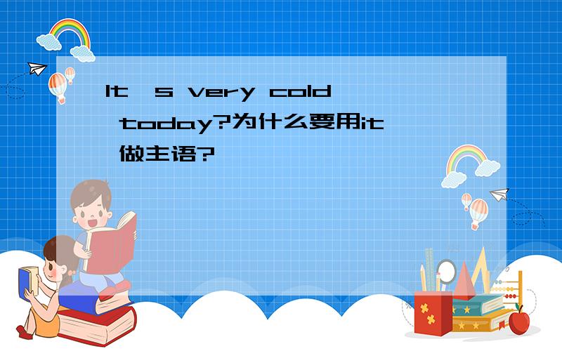 It's very cold today?为什么要用it 做主语?