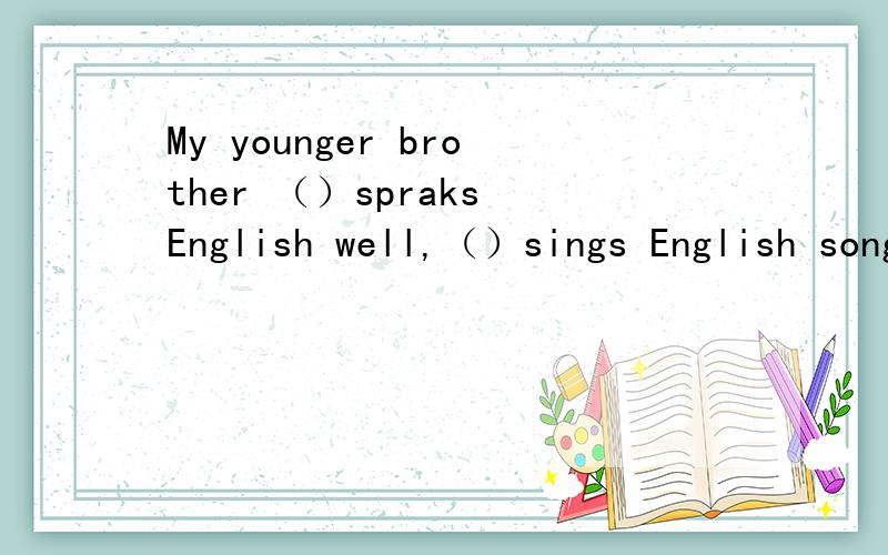My younger brother （）spraks English well,（）sings English songs well.选项A，so，that，both，and，not only，but also，D,either or