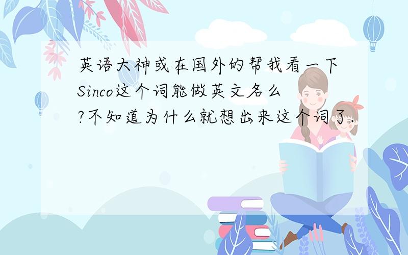 英语大神或在国外的帮我看一下Sinco这个词能做英文名么?不知道为什么就想出来这个词了.