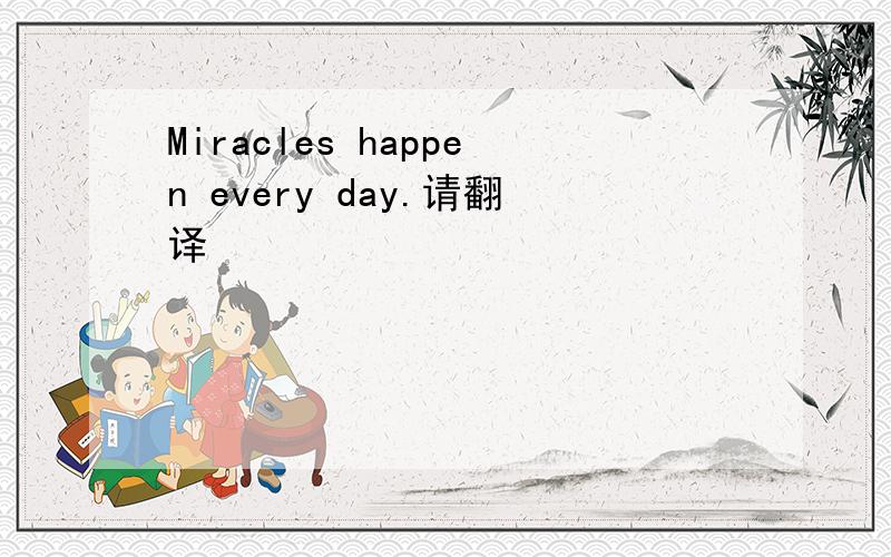 Miracles happen every day.请翻译