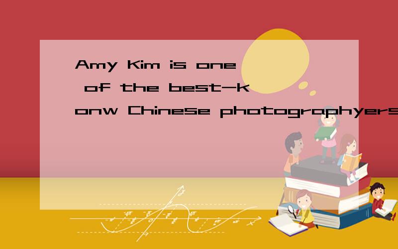 Amy Kim is one of the best-konw Chinese photographyers.这一句的中文意思是什么.
