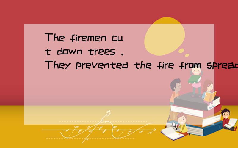 The firemen cut down trees .They prevented the fire from spreading.用in order to 连接句子