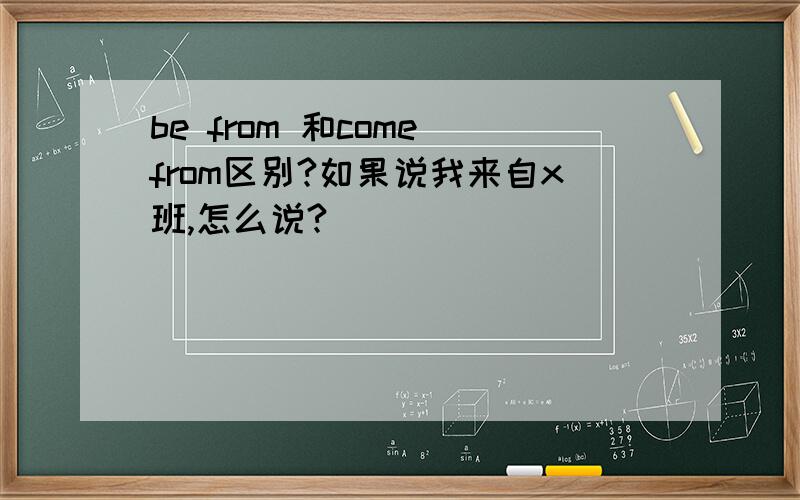 be from 和come from区别?如果说我来自x班,怎么说?