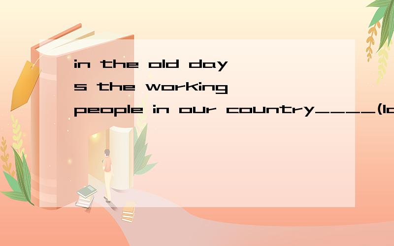 in the old days the working people in our country____(look）down on