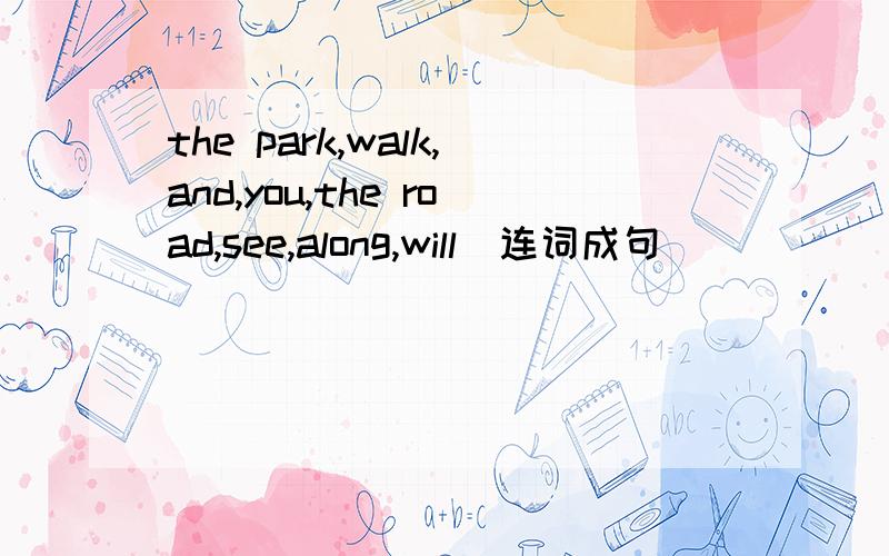 the park,walk,and,you,the road,see,along,will(连词成句）