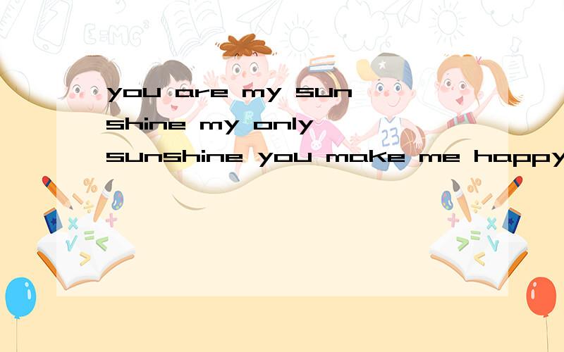 you are my sunshine my only sunshine you make me happy 出自哪首歌?谁唱的?很喜欢,但找不到.谢谢啦