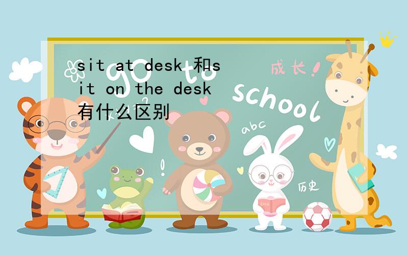 sit at desk 和sit on the desk有什么区别