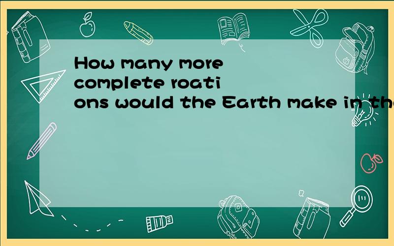 How many more complete roations would the Earth make in the month of December than in the momth ofFebruary in a leap year?请翻译一下（上面和下面的一起连起来,给我一个答案.）