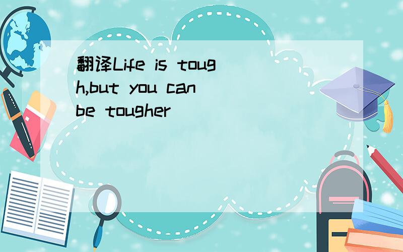 翻译Life is tough,but you can be tougher